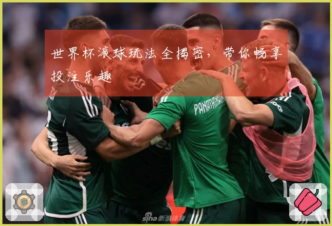 世界杯滚球玩法全揭密，带你畅享投注乐趣