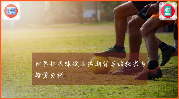 世界杯买球投注热潮背后的秘密与趋势分析