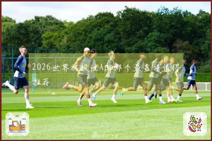 2026世界杯投注App哪个最靠谱值得推荐
