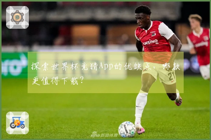 探索世界杯竞猜App的优缺点，哪款更值得下载？