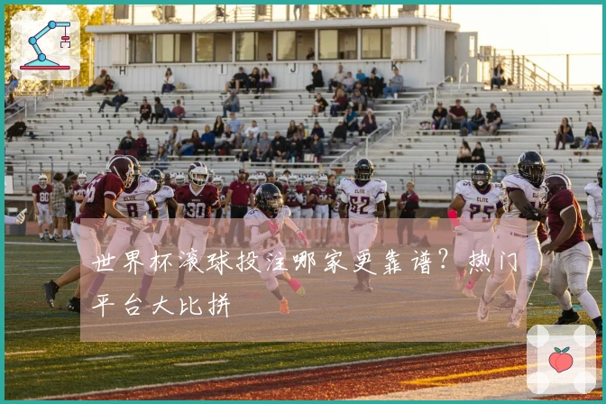 世界杯滚球投注哪家更靠谱？热门平台大比拼