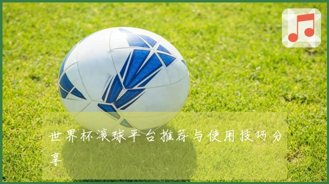 世界杯滚球平台推荐与使用技巧分享
