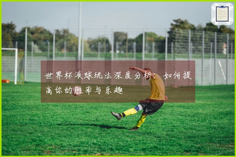 世界杯滚球玩法深度分析：如何提高你的胜率与乐趣