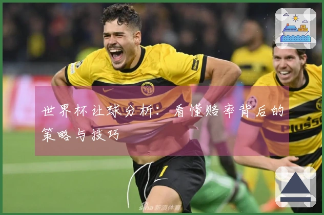 世界杯让球分析：看懂赔率背后的策略与技巧