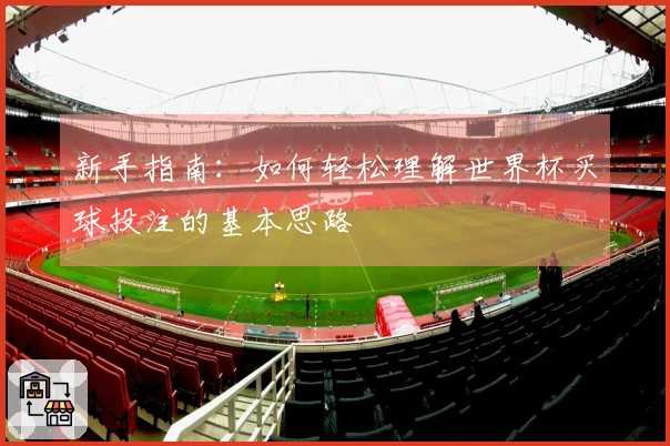 新手指南：如何轻松理解世界杯买球投注的基本思路