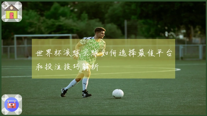 世界杯滚球买球如何选择最佳平台和投注技巧解析